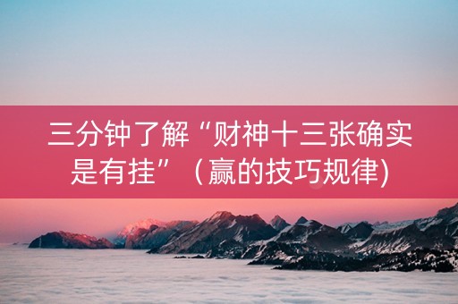 三分钟了解“财神十三张确实是有挂”（赢的技巧规律)