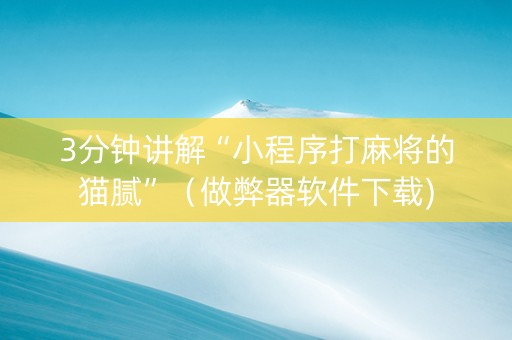 3分钟讲解“小程序打麻将的猫腻”（做弊器软件下载)