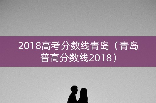 2018高考分数线青岛（青岛普高分数线2018）