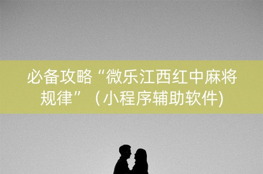 必备攻略“微乐江西红中麻将规律”（小程序辅助软件)