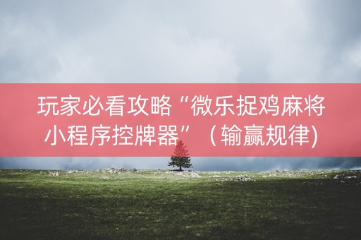 玩家必看攻略“微乐捉鸡麻将小程序控牌器”（输赢规律)