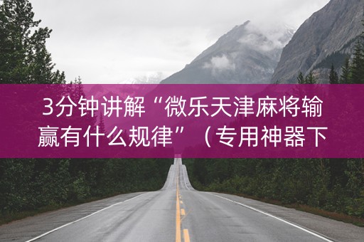 3分钟讲解“微乐天津麻将输赢有什么规律”（专用神器下载)