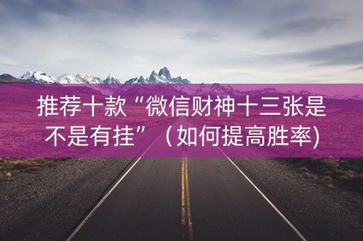 推荐十款“微信财神十三张是不是有挂”（如何提高胜率)