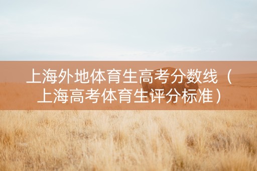 上海外地体育生高考分数线（上海高考体育生评分标准）