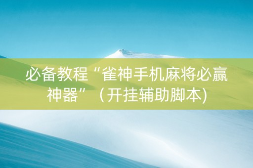 必备教程“雀神手机麻将必赢神器”（开挂辅助脚本)