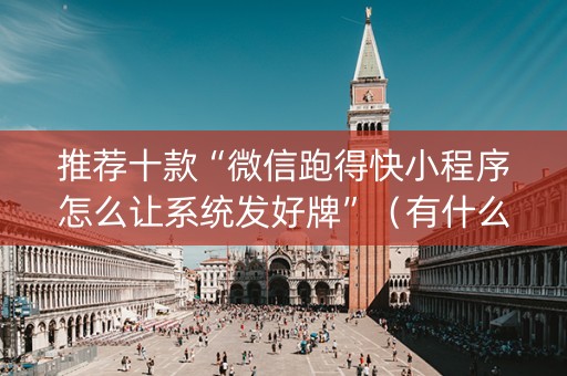 推荐十款“微信跑得快小程序怎么让系统发好牌”（有什么规律)