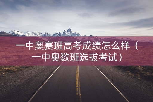 一中奥赛班高考成绩怎么样（一中奥数班选拔考试）