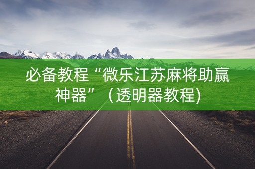 必备教程“微乐江苏麻将助赢神器”（透明器教程)