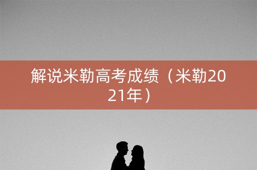 解说米勒高考成绩（米勒2021年）