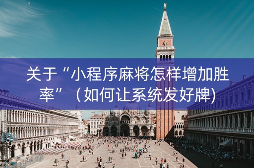 关于“小程序麻将怎样增加胜率”（如何让系统发好牌)