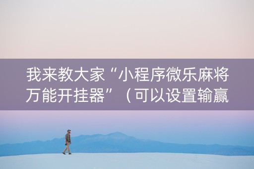 我来教大家“小程序微乐麻将万能开挂器”（可以设置输赢吗)