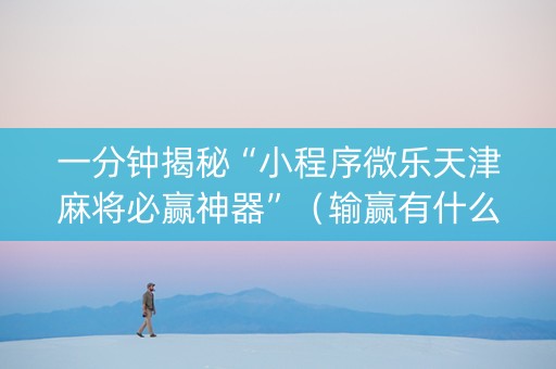 一分钟揭秘“小程序微乐天津麻将必赢神器”（输赢有什么规律)
