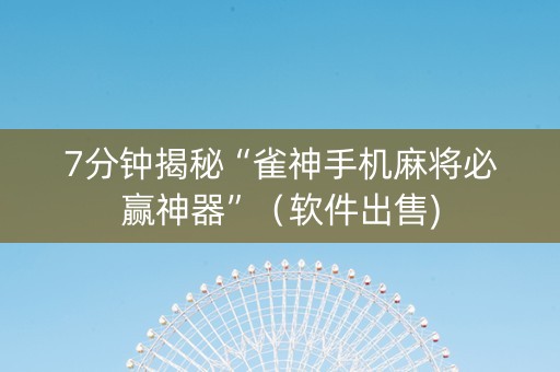 7分钟揭秘“雀神手机麻将必赢神器”（软件出售)
