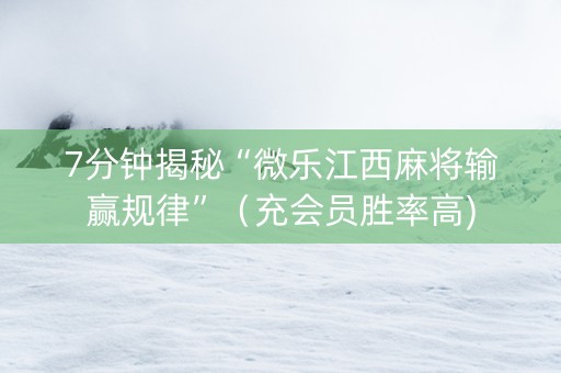 7分钟揭秘“微乐江西麻将输赢规律”（充会员胜率高)