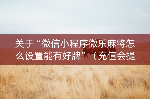 关于“微信小程序微乐麻将怎么设置能有好牌”（充值会提高胜率么)