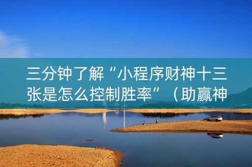 三分钟了解“小程序财神十三张是怎么控制胜率”（助赢神器)