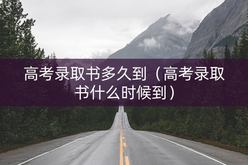 高考录取书多久到（高考录取书什么时候到）
