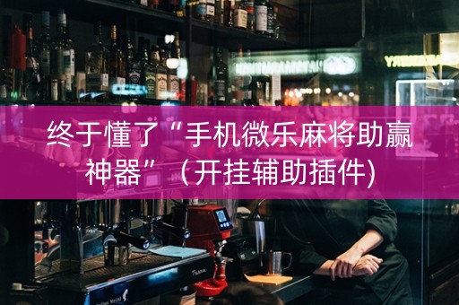 终于懂了“手机微乐麻将助赢神器”（开挂辅助插件)