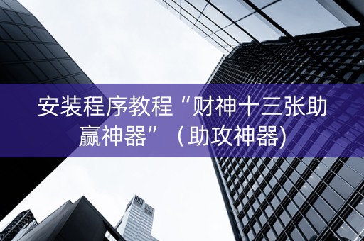安装程序教程“财神十三张助赢神器”（助攻神器)