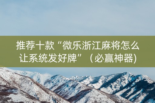 推荐十款“微乐浙江麻将怎么让系统发好牌”（必赢神器)