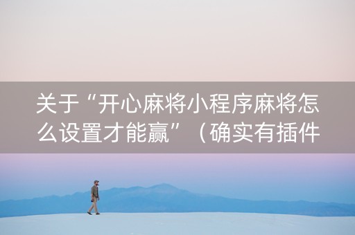 关于“开心麻将小程序麻将怎么设置才能赢”（确实有插件吗)
