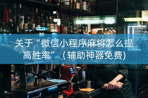关于“微信小程序麻将怎么提高胜率”（辅助神器免费)