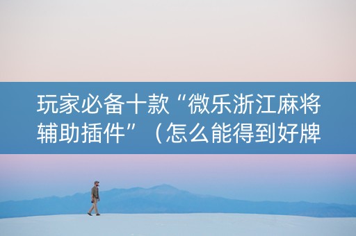 玩家必备十款“微乐浙江麻将辅助插件”（怎么能得到好牌)
