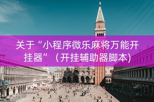 关于“小程序微乐麻将万能开挂器”（开挂辅助器脚本)