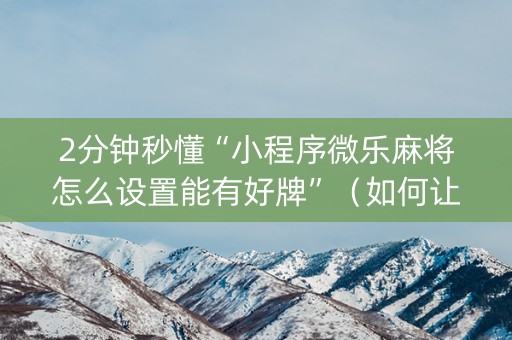 2分钟秒懂“小程序微乐麻将怎么设置能有好牌”（如何让系统发好牌)