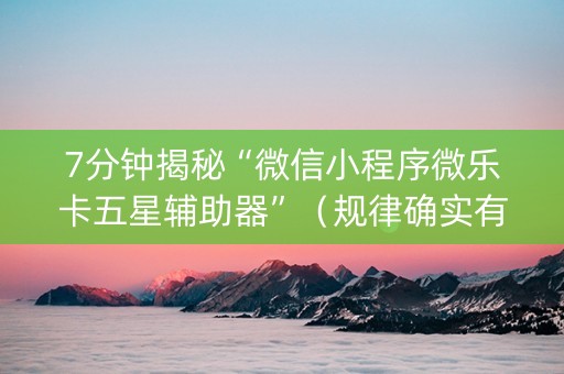 7分钟揭秘“微信小程序微乐卡五星辅助器”（规律确实有挂)