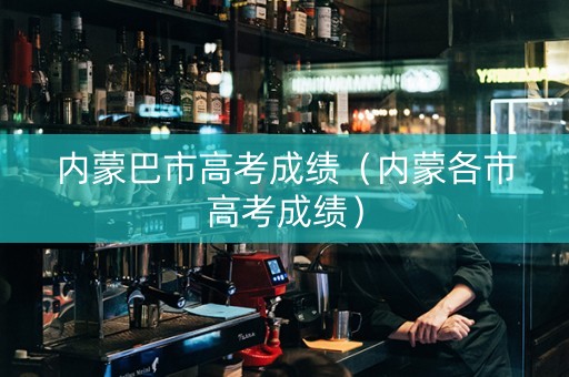 内蒙巴市高考成绩（内蒙各市高考成绩）
