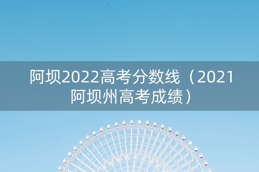 阿坝2022高考分数线（2021阿坝州高考成绩）