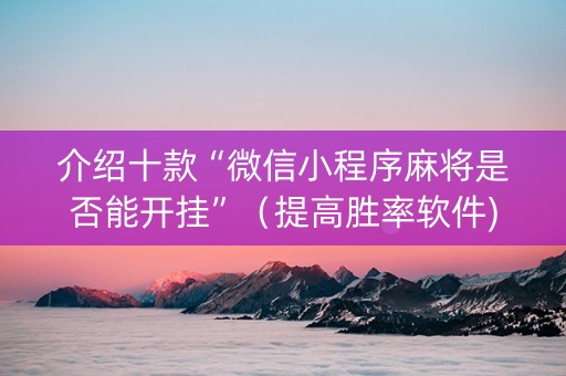 介绍十款“微信小程序麻将是否能开挂”（提高胜率软件)