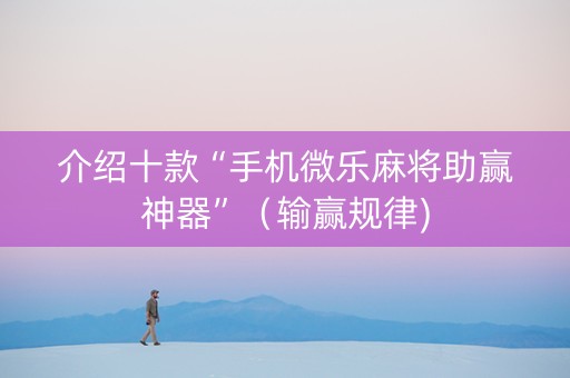 介绍十款“手机微乐麻将助赢神器”（输赢规律)