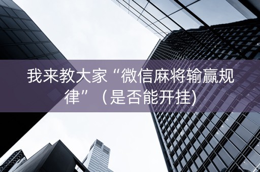 我来教大家“微信麻将输赢规律”（是否能开挂)