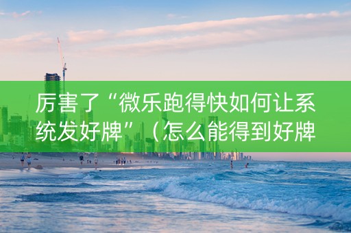 厉害了“微乐跑得快如何让系统发好牌”（怎么能得到好牌)