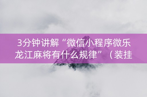 3分钟讲解“微信小程序微乐龙江麻将有什么规律”（装挂怎么安装)