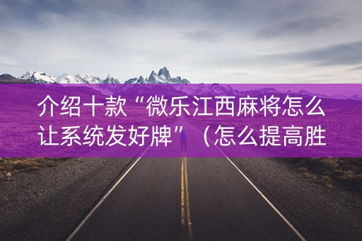 介绍十款“微乐江西麻将怎么让系统发好牌”（怎么提高胜率)