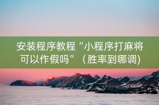安装程序教程“小程序打麻将可以作假吗”（胜率到哪调)