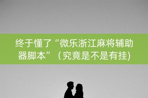终于懂了“微乐浙江麻将辅助器脚本”（究竟是不是有挂)