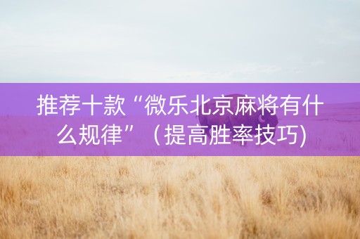 推荐十款“微乐北京麻将有什么规律”（提高胜率技巧)