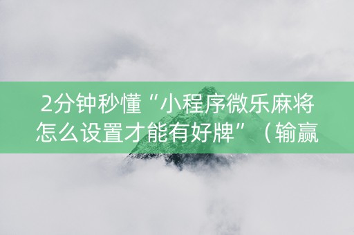 2分钟秒懂“小程序微乐麻将怎么设置才能有好牌”（输赢有什么规律)