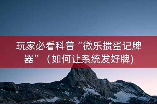 玩家必看科普“微乐掼蛋记牌器”（如何让系统发好牌)