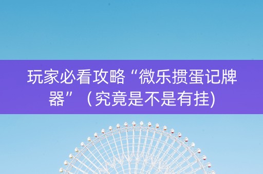 玩家必看攻略“微乐掼蛋记牌器”（究竟是不是有挂)