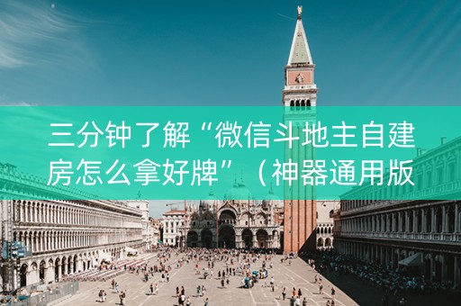 三分钟了解“微信斗地主自建房怎么拿好牌”（神器通用版)