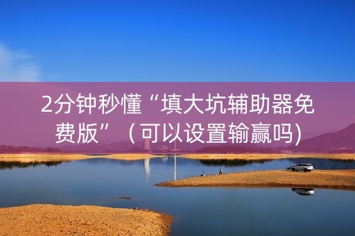 2分钟秒懂“填大坑辅助器免费版”（可以设置输赢吗)