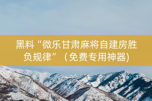 黑料“微乐甘肃麻将自建房胜负规律”（免费专用神器)
