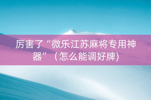 厉害了“微乐江苏麻将专用神器”（怎么能调好牌)