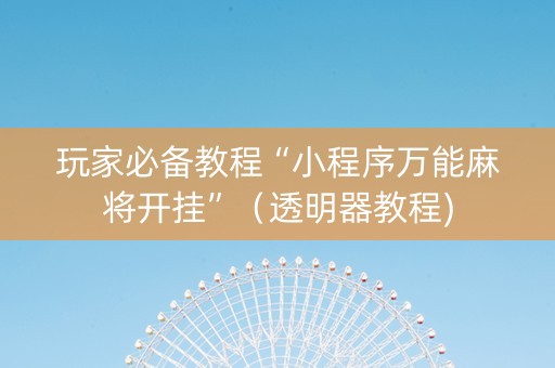 玩家必备教程“小程序万能麻将开挂”（透明器教程)