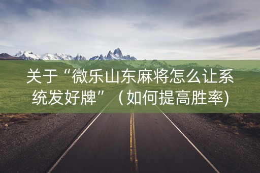 关于“微乐山东麻将怎么让系统发好牌”（如何提高胜率)